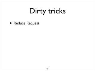 Dirty tricks
• Reduce Request




                   82
 