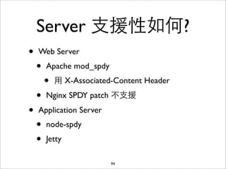 Server ⽀支援性如何?
•   Web Server
    •   Apache mod_spdy
        •   ⽤用 X-Associated-Content Header
    •   Nginx SPDY patch ...
