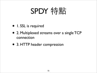 SPDY 特點
• 1. SSL is required
• 2. Multiplexed streams over a single TCP
  connection
• 3. HTTP header compression


      ...