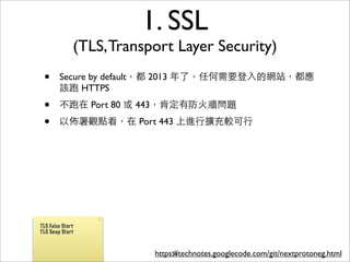 1. SSL
              (TLS, Transport Layer Security)
 •      Secure by default，都 2013 年了，任何需要登⼊入的網站，都應
        該跑 HTTPS
 •...