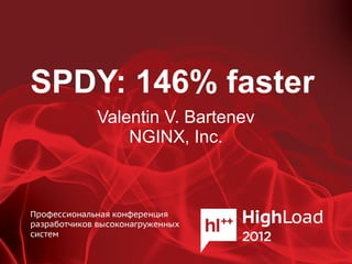 SPDY: 146% faster
    Valentin V. Bartenev
        NGINX, Inc.
 