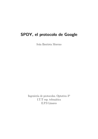 SPDY, el protocolo de Google

          Iván Bautista Moreno




   Ingeniería de protocolos. Optativa 3º
           I.T.T esp. telemática
               E.P.S Linares
 