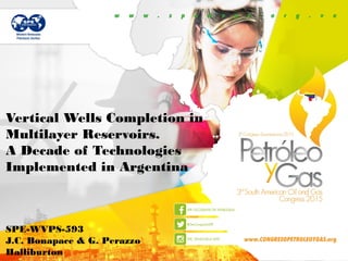 Vertical Wells Completion in
Multilayer Reservoirs.
A Decade of Technologies
Implemented in Argentina
SPE-WVPS-593
J.C. Bonapace & G. Perazzo
Halliburton
 