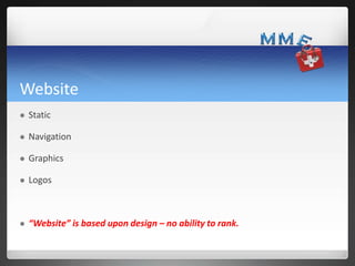 Website
 Static
 Navigation
 Graphics
 Logos
 “Website” is based upon design – no ability to rank.
 
