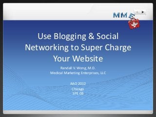 Use Blogging & Social
Networking to Super Charge
       Your Website
           Randall V. Wong, M.D.
      Medical Marketing Enterprises, LLC

                  AAO 2012
                   Chicago
                   SPE 08
 