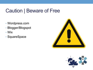 Caution | Beware of Free
• Wordpress.com
• Blogger/Blogspot
• Wix
• SquareSpace
 