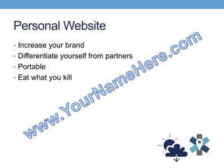 Personal Website
• Increase your brand
• Differentiate yourself from partners
• Portable
• Eat what you kill
 