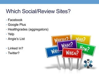 Which Social/Review Sites?
• Facebook
• Google Plus
• Healthgrades (aggregators)
• Yelp
• Angie’s List
• Linked In?
• Twitter?
 