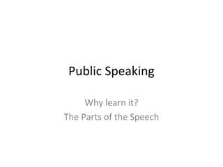 Public Speaking
Why learn it?
The Parts of the Speech

 