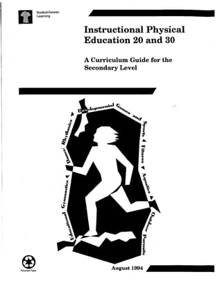 Recycled Paper
Saskatchewan
Learning
ill
f
't
I
Instructional Physical
Education 20 and 30
A Curriculum Guide for the
Secondary Level
August 1994
 