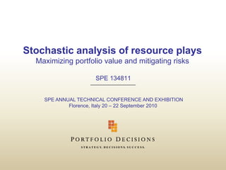 Stochastic analysis of resource plays
Maximizing portfolio value and mitigating risks
SPE 134811

SPE ANNUAL TECHNICAL CONFERENCE AND EXHIBITION
Florence, Italy 20 – 22 September 2010

S T R A T E G Y. D E C I S I O N S. S U C C E S S.

 