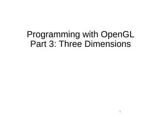 Programming with OpenGL
Part 3: Three Dimensions
1
 