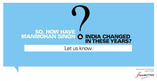 SO, HOW HAVE
MANMOHAN SINGH

INDIA CHANGED
IN THESE YEARS?
Let us know.
&

Research & Text: TV Mahalingam
Design: Chander

 