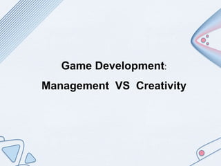 Game Development:
Management VS Creativity
 