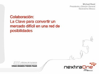 Michael Reed                                Presidente y Director General                                          NextiraOne MéxicoColaboración:La Clave para convertir unmercado difícil en una red deposibilidades 