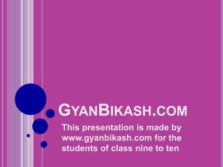 GYANBIKASH.COM
This presentation is made by
www.gyanbikash.com for the
students of class nine to ten
 
