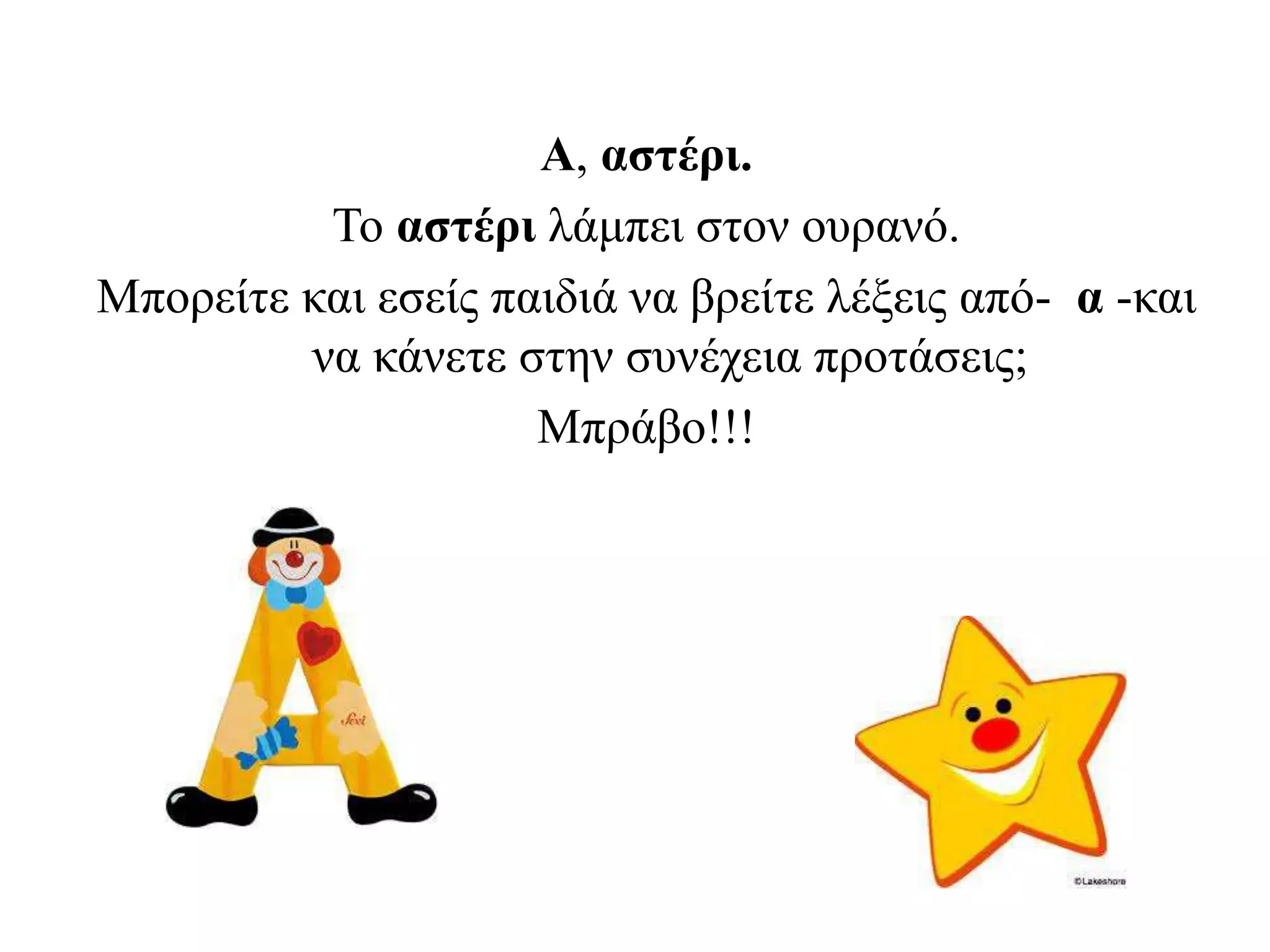 Α, αστέρι.
Το αστέρι λάμπει στον ουρανό.
Μπορείτε και εσείς παιδιά να βρείτε λέξεις από- α -και
να κάνετε στην συνέχεια προτάσεις;
Μπράβο!!!
 