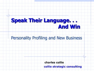Speak Their Language. . .  And Win Personality Profiling and New Business   charles collie   collie strategic consulting 
