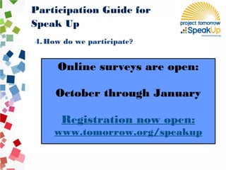 4. How do we participate?
Online surveys are open:
October through January
Registration now open:
www.tomorrow.org/speakup
Participation Guide for
Speak Up
 
