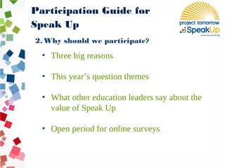 2. Why should we participate?
▪ Three big reasons
▪ This year’s question themes
▪ What other education leaders say about the
value of Speak Up
▪ Open period for online surveys
Participation Guide for
Speak Up
 