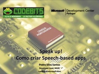 Speak up!
Como criar Speech-based apps
         Pedro Silva Santos
          Developer Lead, MLDC
        i-pedros@microsoft.com
 