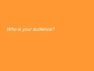 Who is your audience?
 