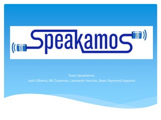 Team Speakamos 
Team Speakamos 
Josh Gilberts, Bill Zunamon, Leonardo Vecchio, Beau Raymond-Iaquinto 
 