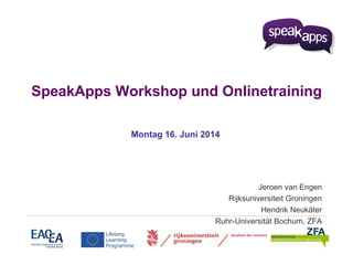 SpeakApps Workshop und Onlinetraining
Montag 16. Juni 2014
Jeroen van Engen
Rijksuniversiteit Groningen
Hendrik Neukäter
Ruhr-Universität Bochum, ZFA
 