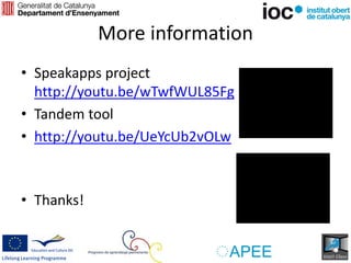 More information
• Speakapps project
http://youtu.be/wTwfWUL85Fg
• Tandem tool
• http://youtu.be/UeYcUb2vOLw
• Thanks!