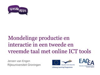 Mondelinge productie en
interactie in een tweede en
vreemde taal met online ICT tools
Jeroen van Engen
Rijksuniversiteit Groningen
 