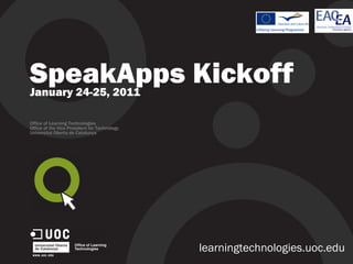 SpeakApps Kickoff January 24-25, 2011 Office of Learning Technologies Office of the Vice President for Technology Universitat Oberta de Catalunya learningtechnologies.uoc.edu 