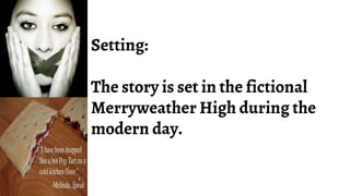 Setting:
The story is set in the fictional
Merryweather High during the
modern day.
 