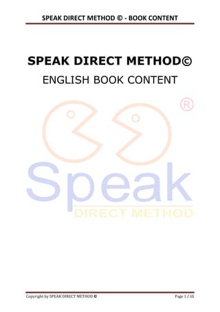 SPEAK DIRECT METHOD © - BOOK CONTENT 
Copyright by SPEAK DIRECT METHOD © Page 1 / 10 
SPEAK DIRECT METHOD© 
ENGLISH BOOK CONTENT  