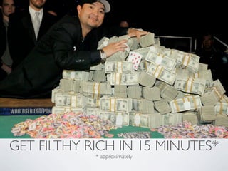 GET FILTHY RICH IN 15 MINUTES*
            * approximately
 