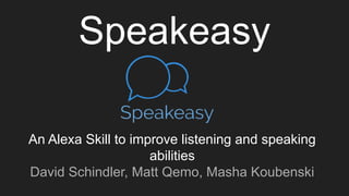 Speakeasy
An Alexa Skill to improve listening and speaking
abilities
David Schindler, Matt Qemo, Masha Koubenski
 