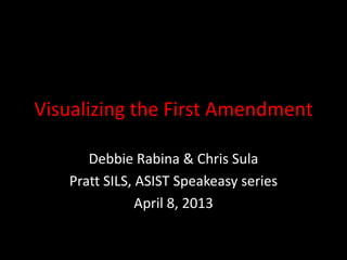 Visualizing the First Amendment
Debbie Rabina & Chris Sula
Pratt SILS, ASIST Speakeasy series
April 8, 2013

 