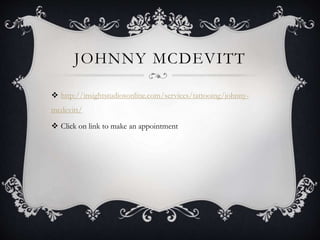JOHNNY MCDEVITT
 http://insightstudiosonline.com/services/tattooing/johnny-
mcdevitt/
 Click on link to make an appointment
 