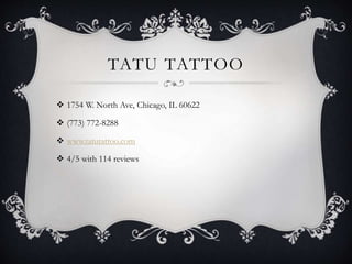 TATU TATTOO
 1754 W. North Ave, Chicago, IL 60622
 (773) 772-8288
 www.tatutattoo.com
 4/5 with 114 reviews
 