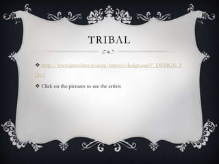 TRIBAL
 http://www.tattoofactory.com/tattoos/design.asp?F_DESIGN_I
D=1
 Click on the pictures to see the artists
 