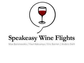 Speakeasy Wine Flights
Max Boronovskis / Paul Adesanya / Eric Barrier / Anders Dahl
 