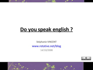Do you speak english ? Stéphanie VINCENT www.rotative.net/blog 14/10/2008 