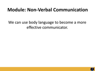 Module: Non-Verbal Communication
We can use body language to become a more
effective communicator.
 