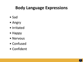 Body Language Expressions
• Sad
• Angry
• Irritated
• Happy
• Nervous
• Confused
• Confident
 