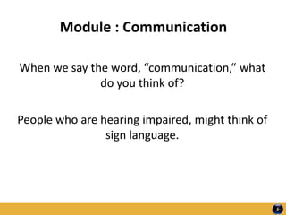 Module : Communication
When we say the word, “communication,” what
do you think of?
People who are hearing impaired, might think of
sign language.
 