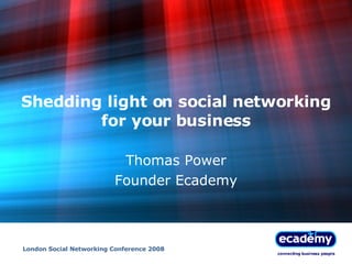 Shedding light on social networking for your business Thomas Power Founder Ecademy London Social Networking Conference 2008 
