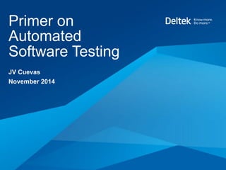 Primer on 
Automated 
Software Testing 
JV Cuevas 
November 2014 
 