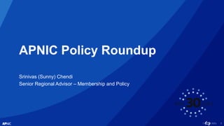 1
APNIC Policy Roundup
Srinivas (Sunny) Chendi
Senior Regional Advisor – Membership and Policy
 