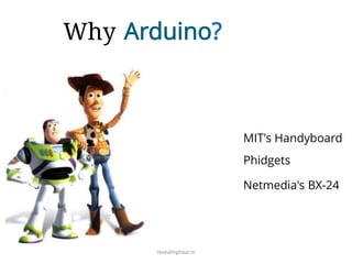 Why Arduino?
revealinghour.in
MIT's Handyboard
Phidgets
Netmedia's BX-24
 