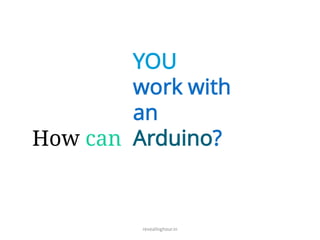 How can
YOU
work with
an
Arduino?
revealinghour.in
 