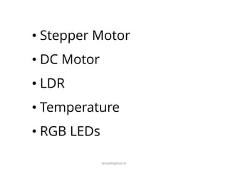 revealinghour.in
• Stepper Motor
• DC Motor
• LDR
• Temperature
• RGB LEDs
 